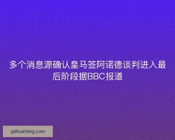 多个消息源确认皇马签阿诺德谈判进入最后阶段据BBC报道