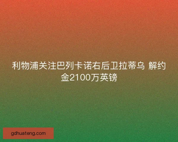 利物浦关注巴列卡诺右后卫拉蒂乌 解约金2100万英镑