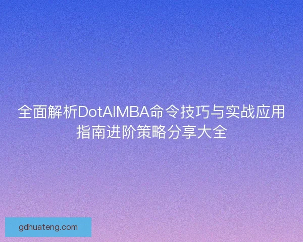 全面解析DotAIMBA命令技巧与实战应用指南进阶策略分享大全