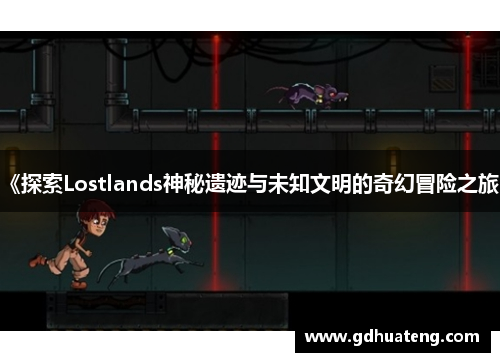 《探索Lostlands神秘遗迹与未知文明的奇幻冒险之旅》